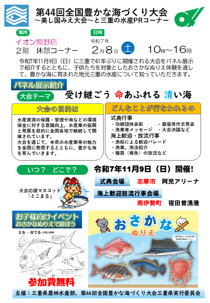 第44回全国豊かな海づくり大会～美し国みえ大会～と三重の水産PRコーナー令和7年2月8日土曜日10時から16時。イオン熊野店2階休憩コーナーにおいて三重で41年ぶりに開催される大会をパネル展示で紹介するとともに、子供たちを対象としたおさかなぬりえ体験を通して、豊かな海に育まれた地元三重の水産について知っていただきます。