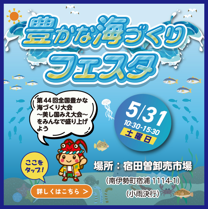 豊かな海づくりフェスタ 令和7年5月31日（土） 10:30～15:30 場所：宿田曽卸売市場（南伊勢町宿浦1114-1）（小雨決行） 詳しくはここをタップ！